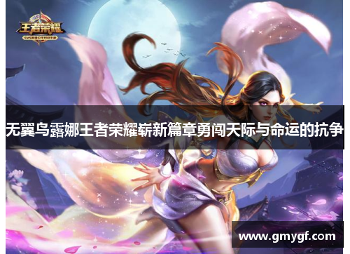 无翼鸟露娜王者荣耀崭新篇章勇闯天际与命运的抗争